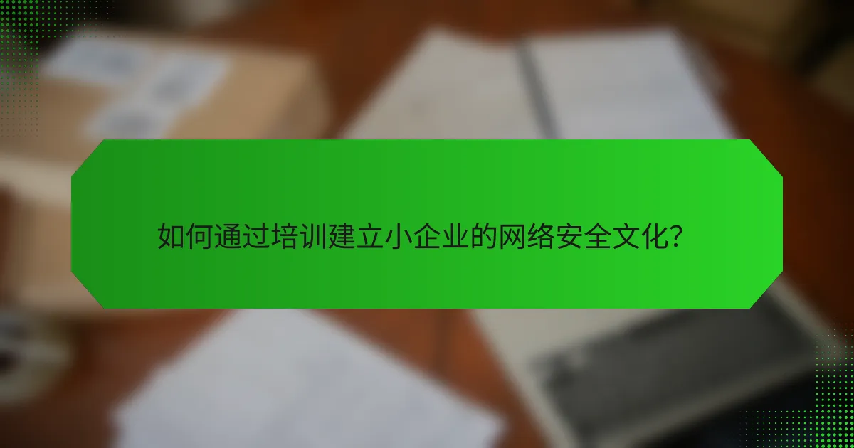 如何通过培训建立小企业的网络安全文化？