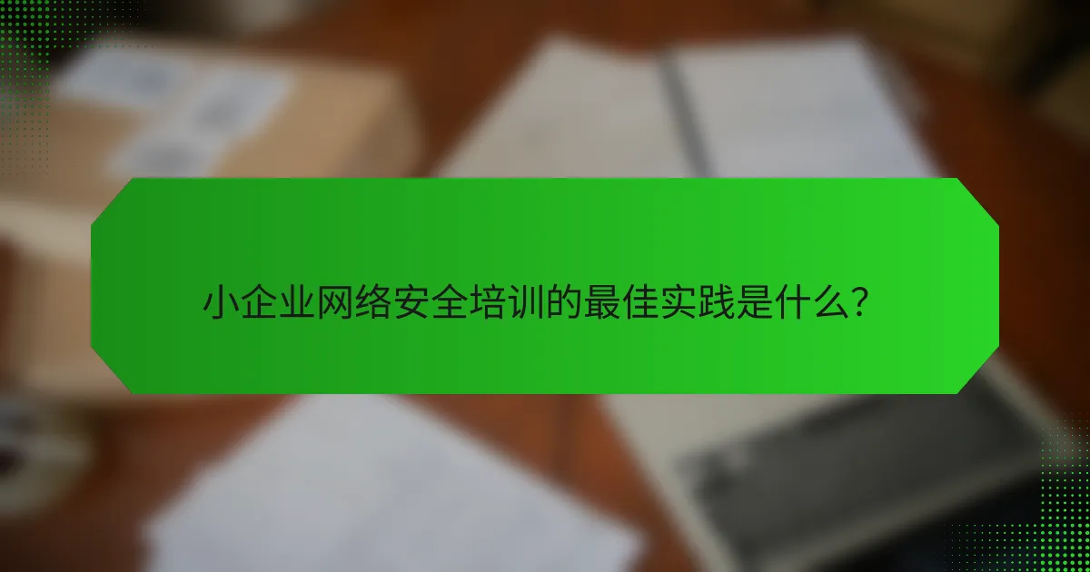 小企业网络安全培训的最佳实践是什么？